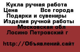 Кукла ручная работа › Цена ­ 1 800 - Все города Подарки и сувениры » Изделия ручной работы   . Московская обл.,Лосино-Петровский г.